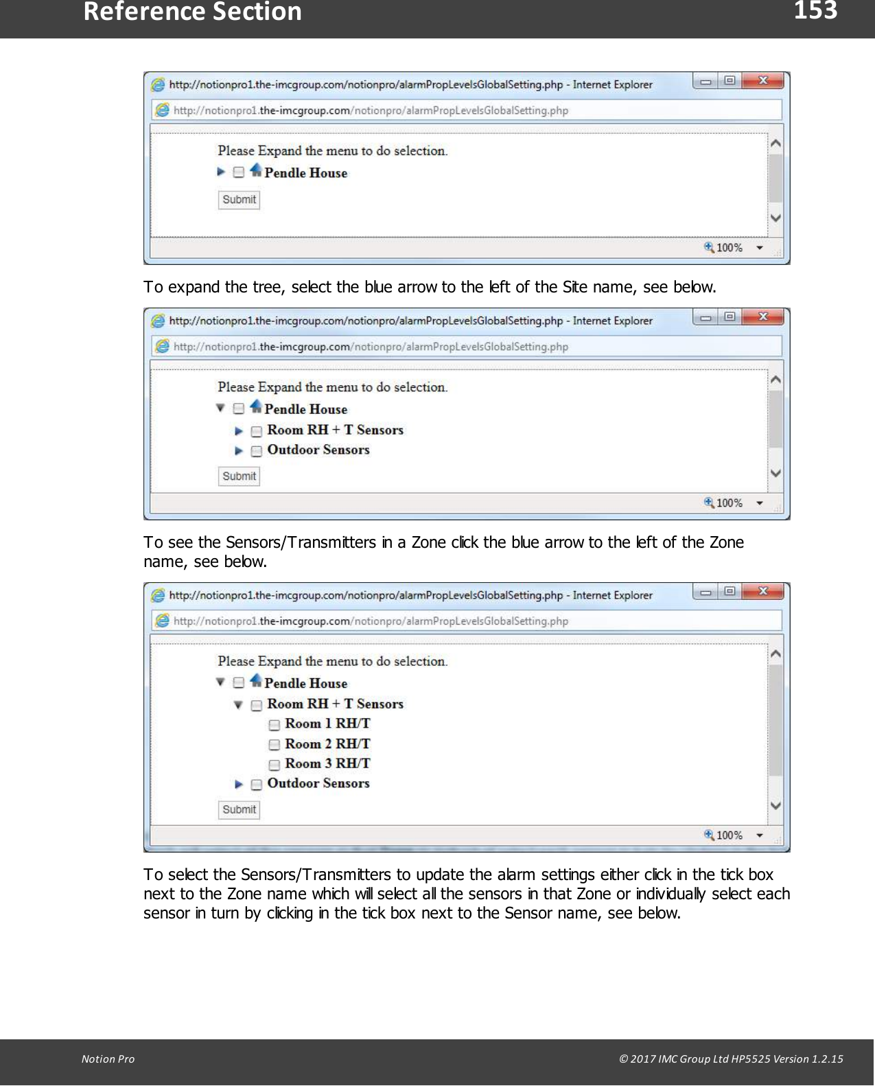 153Notion  Pro                                                                                                                                                                                                                                  &copy; 2017 IMC Group Ltd HP5525 Version 1.2.15Reference SectionTo expand the tree, select the blue arrow to the left of the Site name, see below.To see the Sensors/Transmitters in a Zone click the blue arrow to the left of the Zonename, see below.To select the Sensors/Transmitters to update the alarm settings either click in the tick boxnext to the Zone name which will select all the sensors in that Zone or individually select eachsensor in turn by clicking in the tick box next to the Sensor name, see below.