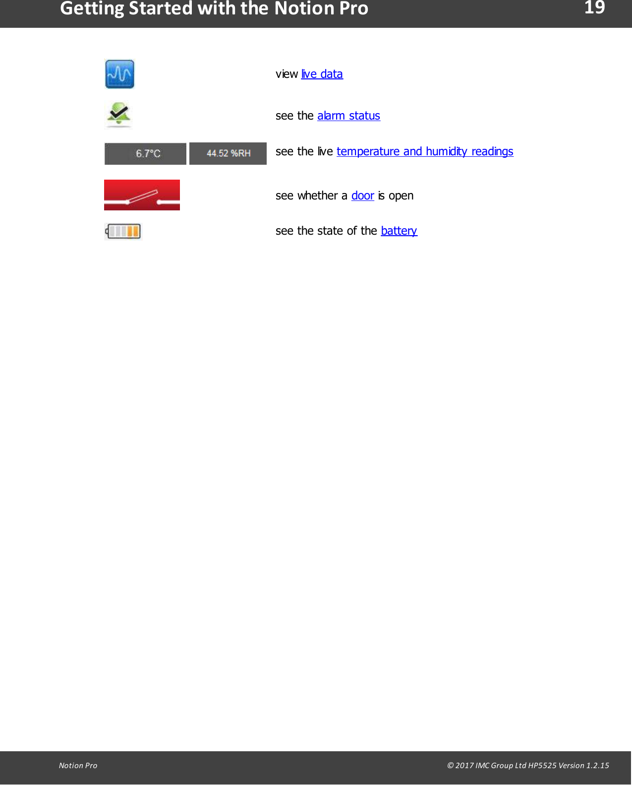 19Notion  Pro                                                                                                                                                                                                                                  &copy; 2017 IMC Group Ltd HP5525 Version 1.2.15Getting Started with the Notion Proview live datasee  the  alarm status see  the  live  temperature and humidity readingssee  whether  a  door is opensee the state of the battery 