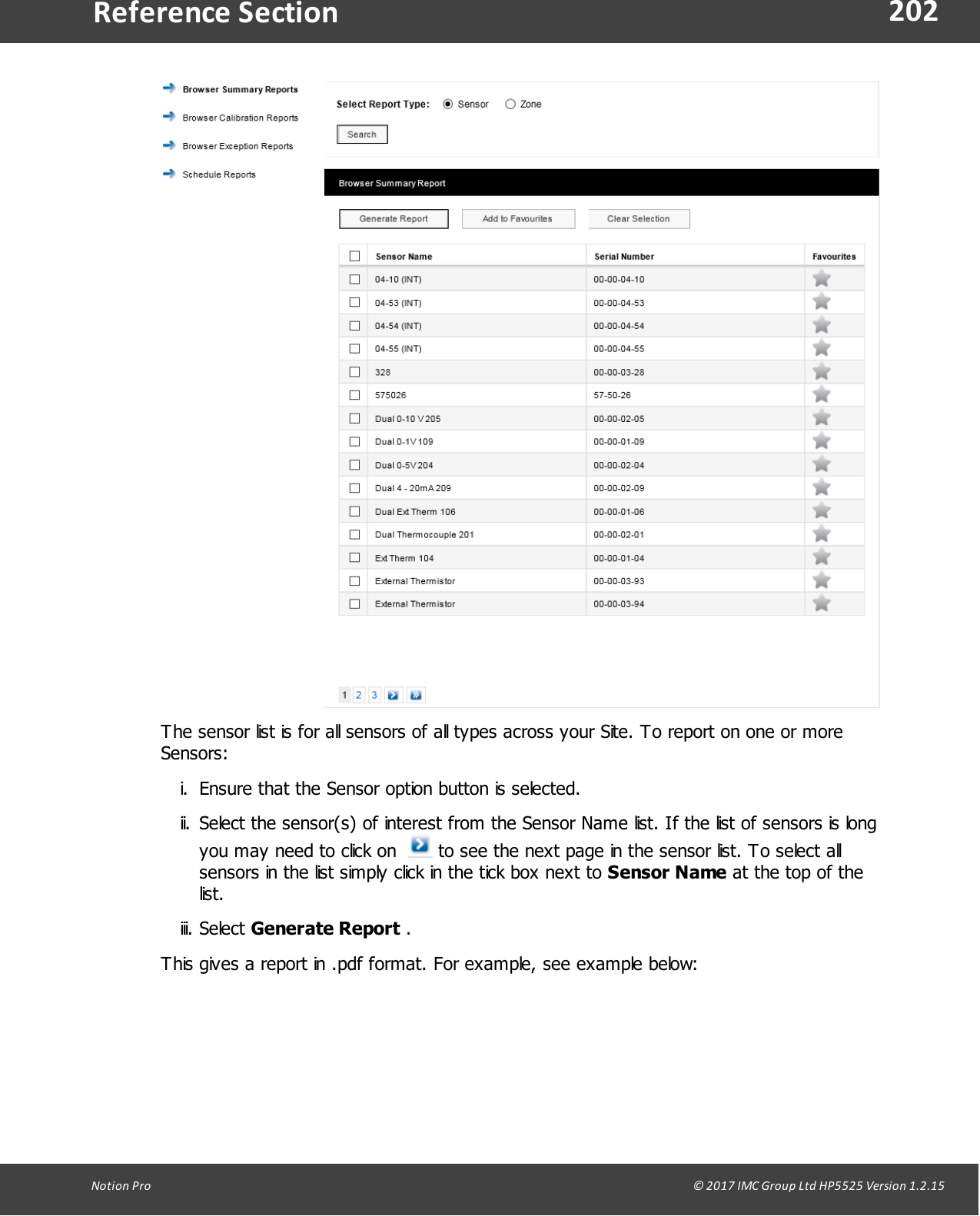 202Notion  Pro                                                                                                                                                                                                                                  &copy; 2017 IMC Group Ltd HP5525 Version 1.2.15Reference SectionThe sensor list is for all sensors of all types across your Site. To report on one or moreSensors:i. Ensure that the Sensor option button is selected.ii. Select the sensor(s) of interest from the Sensor Name list. If the list of sensors is longyou may need to click on    to see the next page in the sensor list. To select allsensors in the list simply click in the tick box next to Sensor Name at the top of thelist.iii. Select Generate Report .This gives a report in .pdf format. For example, see example below: