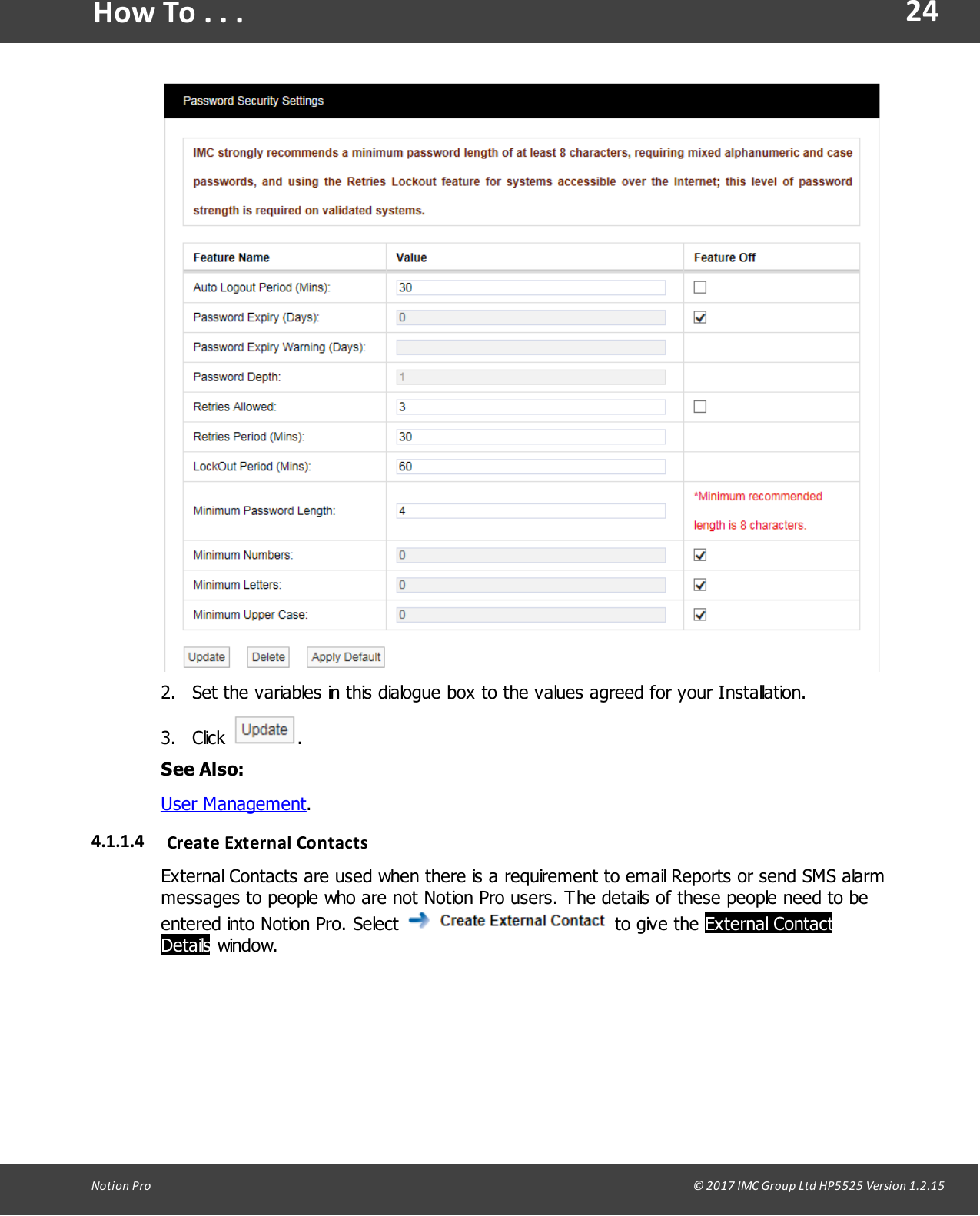 24Notion  Pro                                                                                                                                                                                                                                  &copy; 2017 IMC Group Ltd HP5525 Version 1.2.15How To . . .2. Set the variables in this dialogue box to the values agreed for your Installation.3. Click  .See Also:User Management.4.1.1.4 Create External  ContactsExternal Contacts are used when there is a requirement to email Reports or send SMS alarmmessages to people who are not Notion Pro users. The details of these people need to beentered into Notion Pro. Select   to give  the External ContactDetails window.