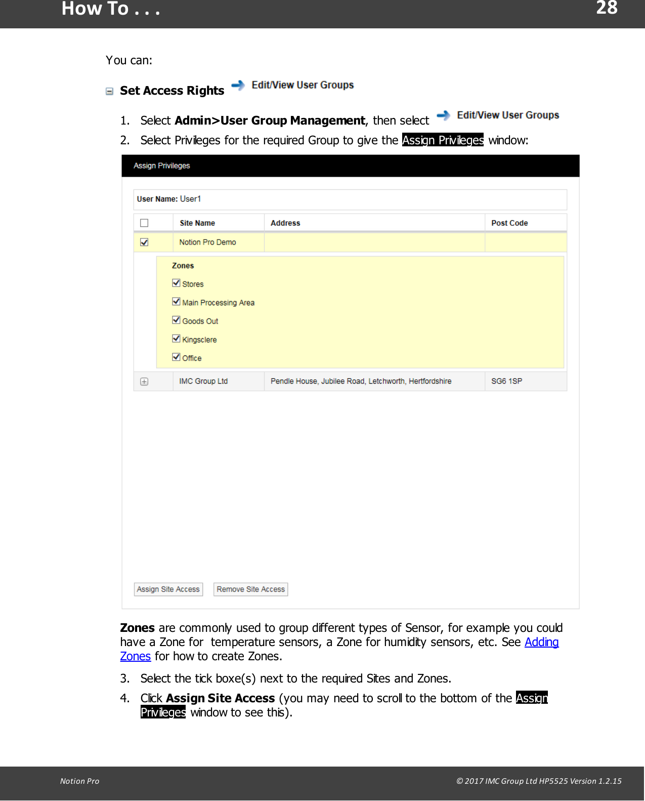 28Notion  Pro                                                                                                                                                                                                                                  &copy; 2017 IMC Group Ltd HP5525 Version 1.2.15How To . . .You can:Set Access Rights 1. Select Admin>User Group Management,  then  select 2. Select Privileges for the required Group to give the Assign Privileges window:Zones are commonly used to group different types of Sensor, for example you couldhave a Zone for  temperature sensors, a Zone for humidity sensors, etc. See AddingZones for how to create Zones.3. Select the tick boxe(s) next to the required Sites and Zones.4. Click Assign Site Access (you may need to scroll to the bottom of the AssignPrivileges window to see this).