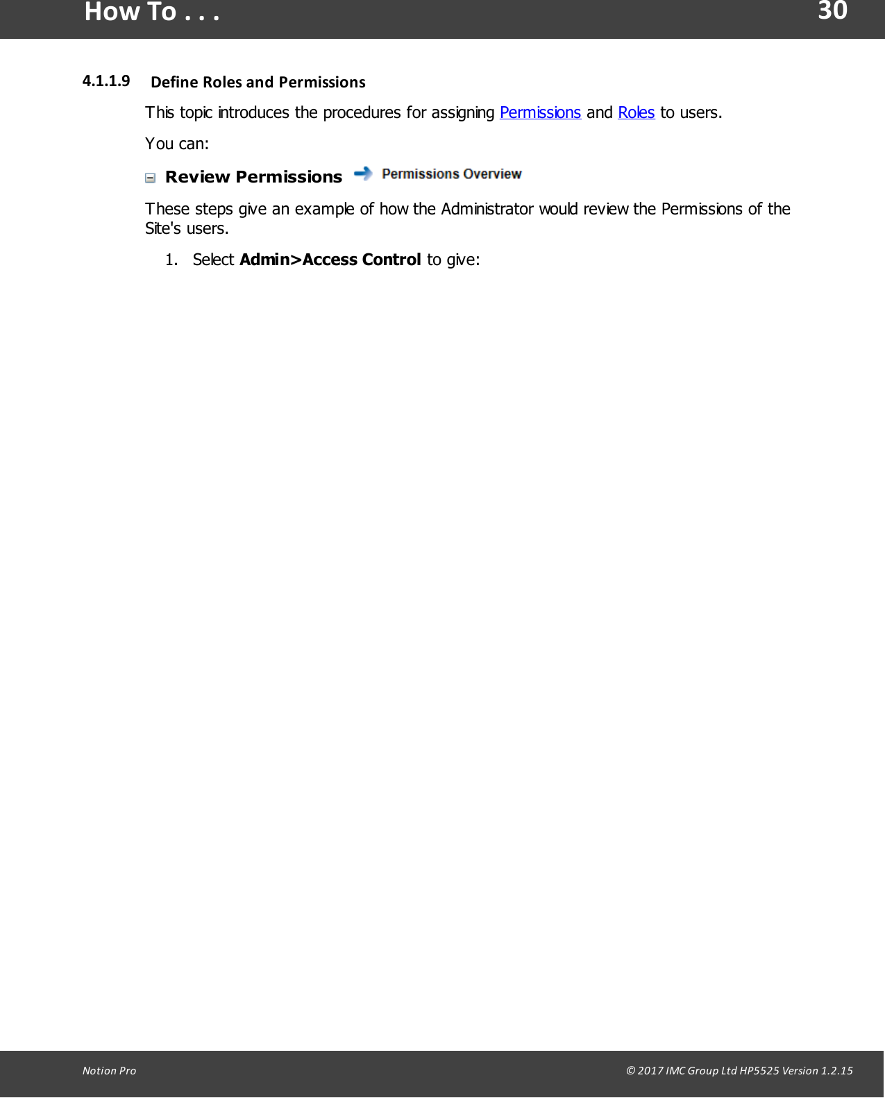 30Notion  Pro                                                                                                                                                                                                                                  &copy; 2017 IMC Group Ltd HP5525 Version 1.2.15How To . . .4.1.1.9 Define Roles and PermissionsThis topic introduces the procedures for assigning Permissions and Roles to users.You can:Review Permissions These steps give an example of how the Administrator would review the Permissions of theSite's users.1. Select Admin>Access Control to give: