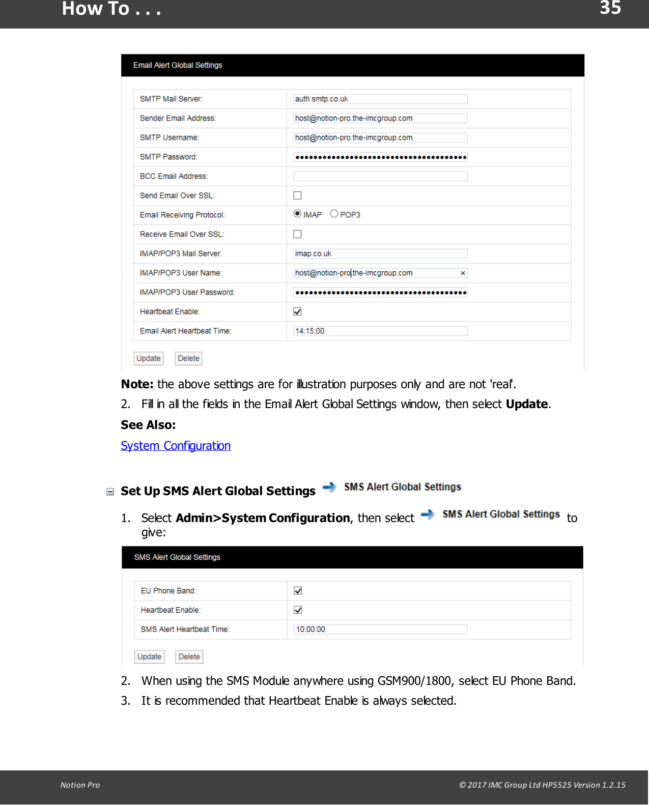 35Notion  Pro                                                                                                                                                                                                                                  &copy; 2017 IMC Group Ltd HP5525 Version 1.2.15How To . . .Note: the above settings are for illustration purposes only and are not 'real'.2. Fill in all the fields in the Email Alert Global Settings window, then select Update.See Also:System ConfigurationSet Up SMS Alert Global Settings 1. Select Admin>System Configuration,  then  select   togive:2. When using the SMS Module anywhere using GSM900/1800, select EU Phone Band.3. It is recommended that Heartbeat Enable is always selected.