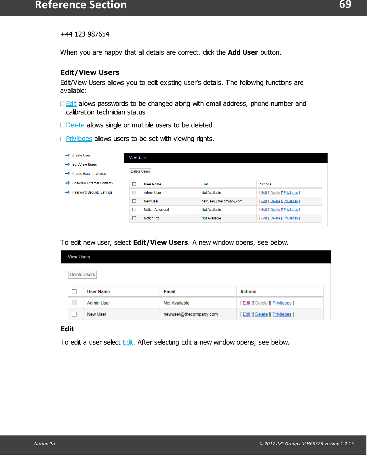 69Notion  Pro                                                                                                                                                                                                                                  &copy; 2017 IMC Group Ltd HP5525 Version 1.2.15Reference Section+44 123 987654When you are happy that all details are correct, click the Add User button.Edit/View UsersEdit/View Users allows you to edit existing user&rsquo;s details. The following functions areavailable:&middot;Edit allows passwords to be changed along with email address, phone number andcalibration technician status&middot;Delete allows single or multiple users to be deleted &middot;Privileges allows users to be set with viewing rights.To edit new user, select Edit/View Users. A new window opens, see below.EditTo edit a user select Edit. After selecting Edit a new window opens, see below.