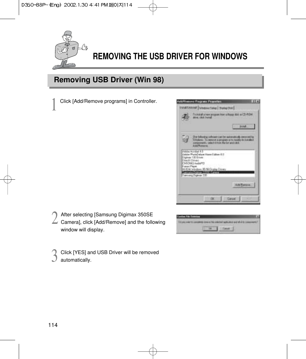 REMOVING THE USB DRIVER FOR WINDOWSRemoving USB Driver (Win 98)1141Click [Add/Remove programs] in Controller.2After selecting [Samsung Digimax 350SECamera], click [Add/Remove] and the followingwindow will display. 3Click [YES] and USB Driver will be removedautomatically.