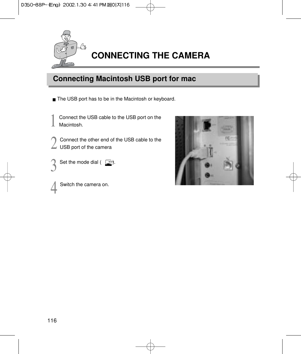 CONNECTING THE CAMERAConnecting Macintosh USB port for mac116The USB port has to be in the Macintosh or keyboard.1Connect the USB cable to the USB port on theMacintosh.2Connect the other end of the USB cable to theUSB port of the camera3Set the mode dial (        ).4Switch the camera on.