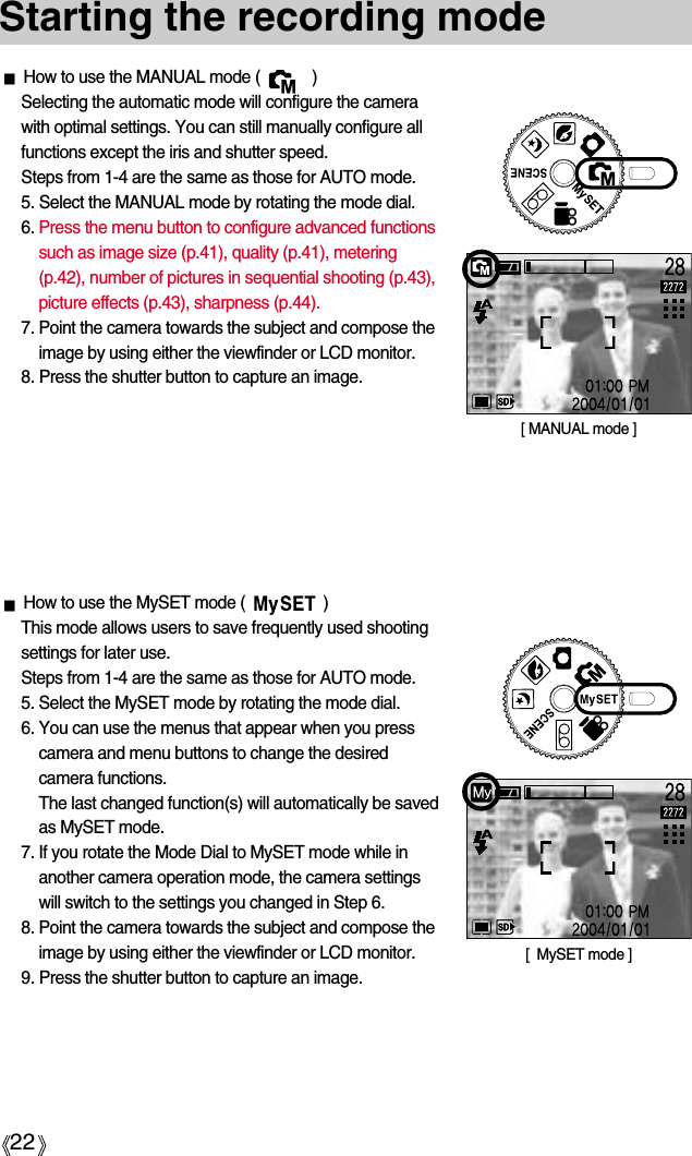 22How to use the MANUAL mode (            )Selecting the automatic mode will configure the camerawith optimal settings. You can still manually configure allfunctions except the iris and shutter speed.Steps from 1-4 are the same as those for AUTO mode.5. Select the MANUAL mode by rotating the mode dial.6. Press the menu button to configure advanced functionssuch as image size (p.41), quality (p.41), metering(p.42), number of pictures in sequential shooting (p.43),picture effects (p.43), sharpness (p.44).7. Point the camera towards the subject and compose theimage by using either the viewfinder or LCD monitor.8. Press the shutter button to capture an image.Starting the recording mode[ MANUAL mode ]How to use the MySET mode (                  )This mode allows users to save frequently used shootingsettings for later use.Steps from 1-4 are the same as those for AUTO mode.5. Select the MySET mode by rotating the mode dial.6. You can use the menus that appear when you presscamera and menu buttons to change the desiredcamera functions.The last changed function(s) will automatically be savedas MySET mode.7. If you rotate the Mode Dial to MySET mode while inanother camera operation mode, the camera settingswill switch to the settings you changed in Step 6.8. Point the camera towards the subject and compose theimage by using either the viewfinder or LCD monitor.9. Press the shutter button to capture an image.[  MySET mode ]
