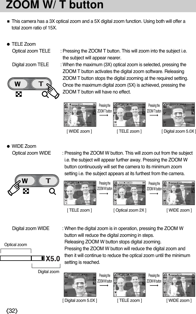 《32》ZOOM W/ T button■This camera has a 3X optical zoom and a 5X digital zoom function. Using both will offer atotal zoom ratio of 15X.●TELE ZoomOptical zoom TELE : Pressing the ZOOM T button. This will zoom into the subject i.e.the subject will appear nearer.Digital zoom TELE : When the maximum (3X) optical zoom is selected, pressing theZOOM T button activates the digital zoom software. ReleasingZOOM T button stops the digital zooming at the required setting. Once the maximum digital zoom (5X) is achieved, pressing theZOOM T button will have no effect.38 38 38[ WIDE zoom ] [ TELE zoom ] [ Digital zoom 5.0X ]Pressing theZOOM T buttonPressing theZOOM T button●WIDE ZoomOptical zoom WIDE : Pressing the ZOOM W button. This will zoom out from the subjecti.e. the subject will appear further away. Pressing the ZOOM Wbutton continuously will set the camera to its minimum zoomsetting i.e. the subject appears at its furthest from the camera.Digital zoom WIDE : When the digital zoom is in operation, pressing the ZOOM Wbutton will reduce the digital zooming in steps.Releasing ZOOM W button stops digital zooming.Pressing the ZOOM W button will reduce the digital zoom andthen it will continue to reduce the optical zoom until the minimumsetting is reached. 3838 38[ TELE zoom ] [ Optical zoom 2X ] [ WIDE zoom ]Pressing theZOOM W buttonPressing theZOOM W button383838[ Digital zoom 5.0X ] [ TELE zoom ] [ WIDE zoom ]Pressing theZOOM W buttonPressing theZOOM W buttonOptical zoomDigital zoom