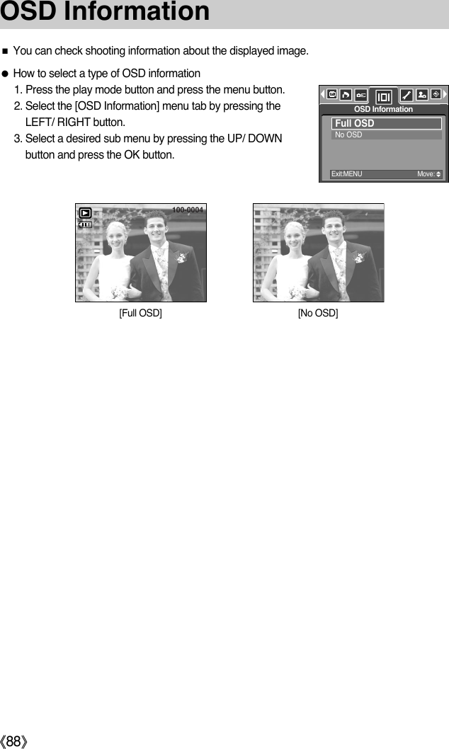 ŝ88ŞOSD InformationƈYou can check shooting information about the displayed image.ƃHow to select a type of OSD information1. Press the play mode button and press the menu button.2. Select the [OSD Information] menu tab by pressing theLEFT/ RIGHT button.3. Select a desired sub menu by pressing the UP/ DOWNbutton and press the OK button.Full OSDNo OSDOSD InformationExit:MENU Move:[No OSD][Full OSD]100-0004