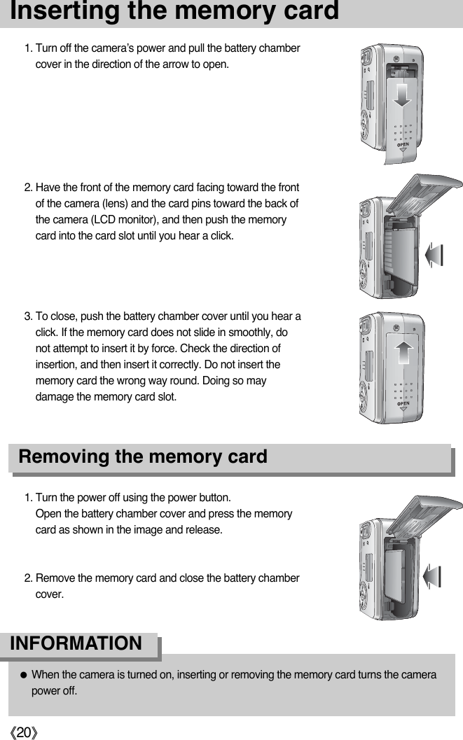 ŝ20ŞInserting the memory card3. To close, push the battery chamber cover until you hear aclick. If the memory card does not slide in smoothly, donot attempt to insert it by force. Check the direction ofinsertion, and then insert it correctly. Do not insert thememory card the wrong way round. Doing so maydamage the memory card slot.2. Have the front of the memory card facing toward the frontof the camera (lens) and the card pins toward the back ofthe camera (LCD monitor), and then push the memorycard into the card slot until you hear a click.1. Turn off the camera’s power and pull the battery chambercover in the direction of the arrow to open.1. Turn the power off using the power button.Open the battery chamber cover and press the memorycard as shown in the image and release.2. Remove the memory card and close the battery chambercover.Removing the memory cardƃWhen the camera is turned on, inserting or removing the memory card turns the camerapower off.INFORMATION
