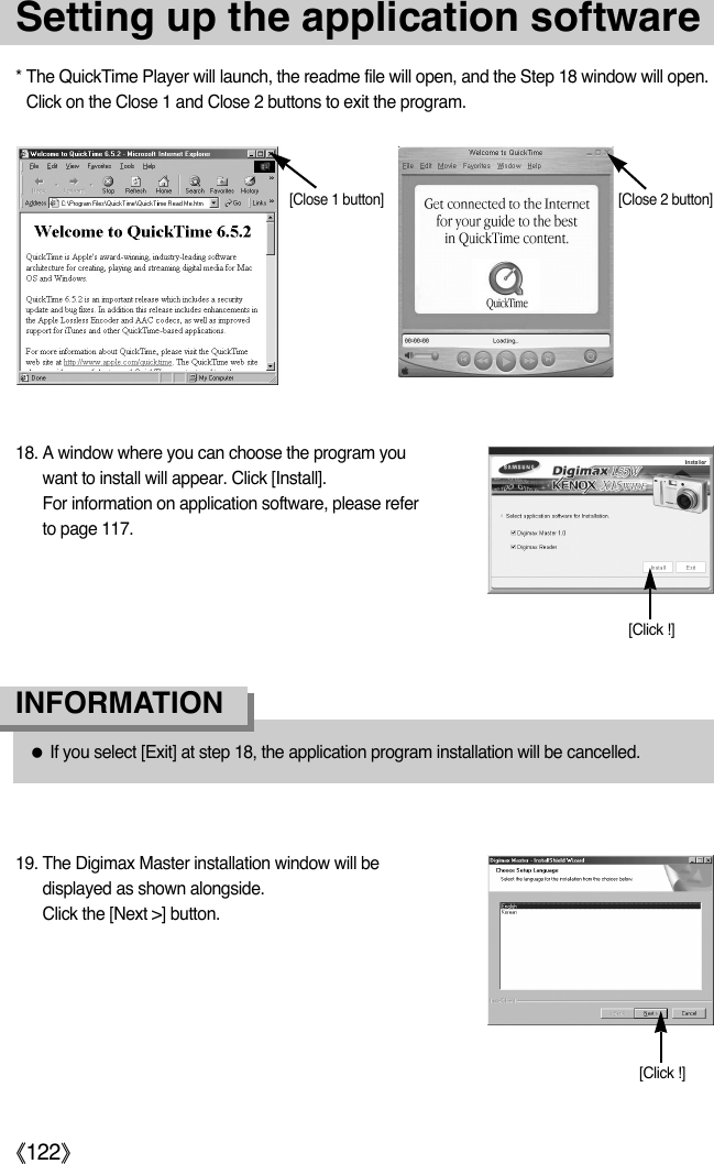 ŝ122ŞSetting up the application software* The QuickTime Player will launch, the readme file will open, and the Step 18 window will open.Click on the Close 1 and Close 2 buttons to exit the program.[Close 1 button] [Close 2 button]18. A window where you can choose the program youwant to install will appear. Click [Install]. For information on application software, please referto page 117.19. The Digimax Master installation window will bedisplayed as shown alongside.Click the [Next &gt;] button.[Click !]ƃIf you select [Exit] at step 18, the application program installation will be cancelled.INFORMATION[Click !]