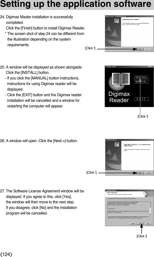 ŝ124ŞSetting up the application software25. A window will be displayed as shown alongside.Click the [INSTALL] button.- If you click the [MANUAL] button instructions,instructions for using Digimax reader will bedisplayed.- Click the [EXIT] button and the Digimax readerinstallation will be cancelled and a window forrestarting the computer will appear.26. A window will open. Click the [Next &gt;] button.[Click !][Click !]27. The Software License Agreement window will bedisplayed. If you agree to this, click [Yes],the window will then move to the next step.If you disagree, click [No] and the installationprogram will be cancelled.[Click !]24. Digimax Master installation is successfullycompleted.Click the [Finish] button to install Digimax Reader.* The screen shot of step 24 can be different fromthe illustration depending on the systemrequirements. [Click !]