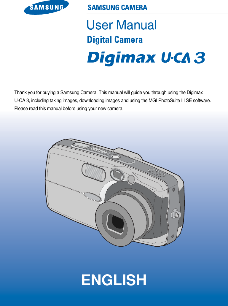 Thank you for buying a Samsung Camera. This manual will guide you through using the Digimax U-CA 3, including taking images, downloading images and using the MGI PhotoSuite III SE software.Please read this manual before using your new camera.ENGLISH