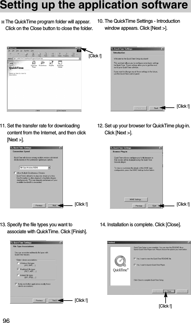 96Setting up the application software13. Specify the file types you want toassociate with QuickTime. Click [Finish].14. Installation is complete. Click [Close].11. Set the transfer rate for downloadingcontent from the Internet, and then click[Next &gt;].12. Set up your browser for QuickTime plug-in.Click [Next &gt;].The QuickTime program folder will appear.Click on the Close button to close the folder.10. The QuickTime Settings - Introductionwindow appears. Click [Next &gt;].[Click !][Click !][Click !][Click !][Click !][Click !]