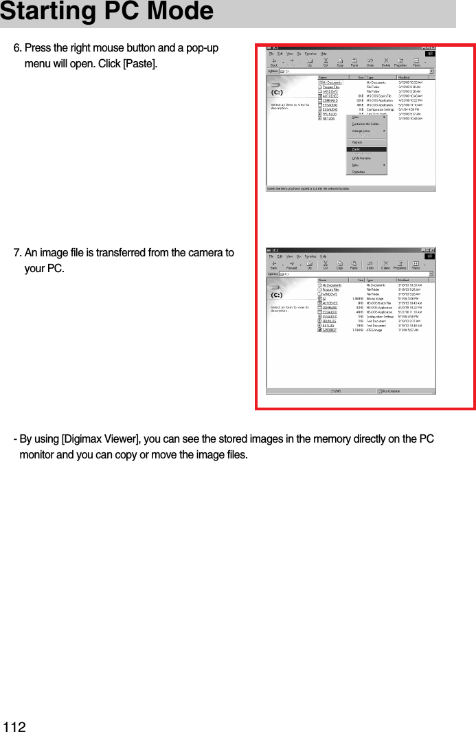 112Starting PC Mode6. Press the right mouse button and a pop-upmenu will open. Click [Paste].7. An image file is transferred from the camera toyour PC.- By using [Digimax Viewer], you can see the stored images in the memory directly on the PCmonitor and you can copy or move the image files.