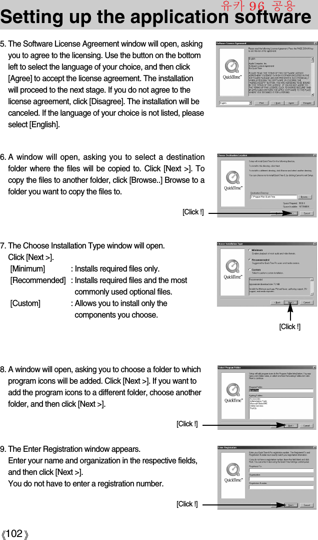 102Setting up the application software5. The Software License Agreement window will open, askingyou to agree to the licensing. Use the button on the bottomleft to select the language of your choice, and then click[Agree] to accept the license agreement. The installationwill proceed to the next stage. If you do not agree to thelicense agreement, click [Disagree]. The installation will becanceled. If the language of your choice is not listed, pleaseselect [English].6. A window will open, asking you to select a destinationfolder where the files will be copied to. Click [Next &gt;]. Tocopy the files to another folder, click [Browse..] Browse to afolder you want to copy the files to.7. The Choose Installation Type window will open. Click [Next &gt;].[Minimum] : Installs required files only.[Recommended] : Installs required files and the mostcommonly used optional files.[Custom] : Allows you to install only thecomponents you choose.8. A window will open, asking you to choose a folder to whichprogram icons will be added. Click [Next &gt;]. If you want toadd the program icons to a different folder, choose anotherfolder, and then click [Next &gt;].[Click !][Click !][Click !]9. The Enter Registration window appears. Enter your name and organization in the respective fields,and then click [Next &gt;]. You do not have to enter a registration number.[Click !]