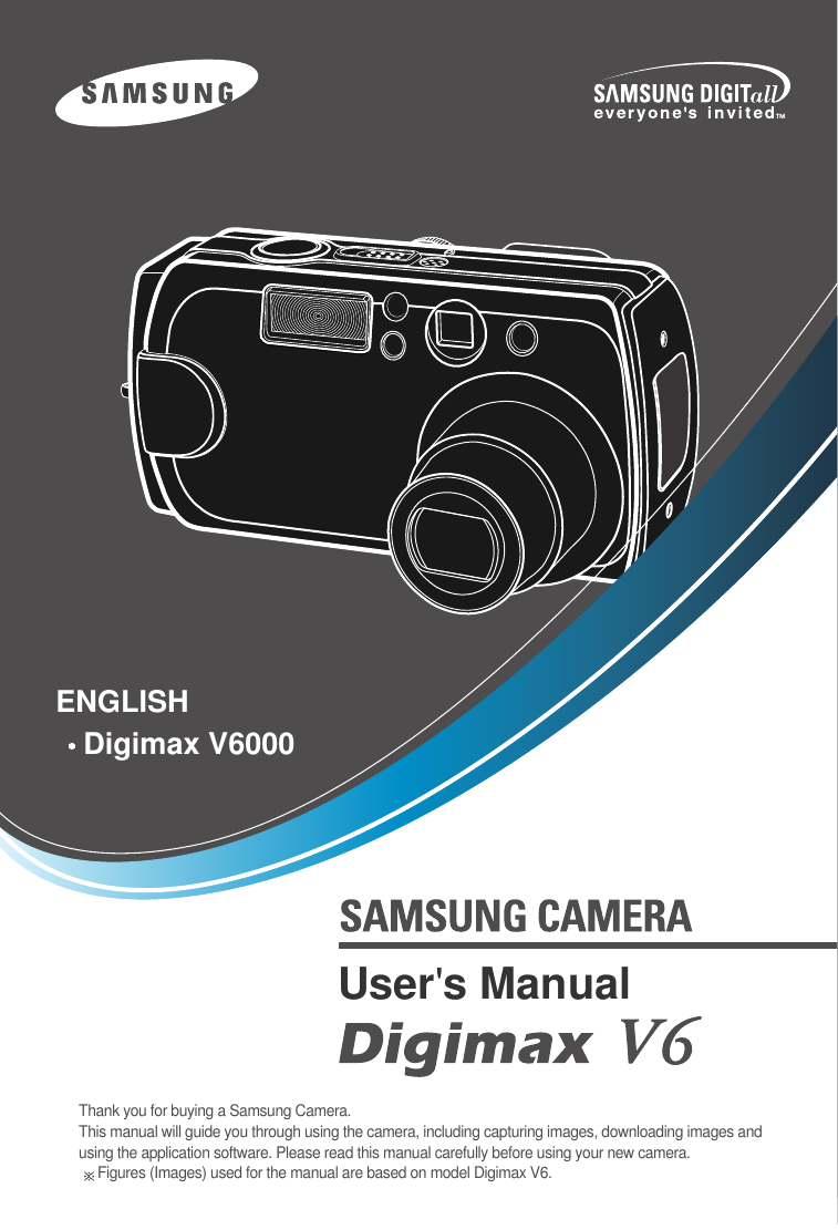 Thank you for buying a Samsung Camera.This manual will guide you through using the camera, including capturing images, downloading images andusing the application software. Please read this manual carefully before using your new camera.Figures (Images) used for the manual are based on model Digimax V6.ENGLISHDigimax V6000 User&apos;s Manual