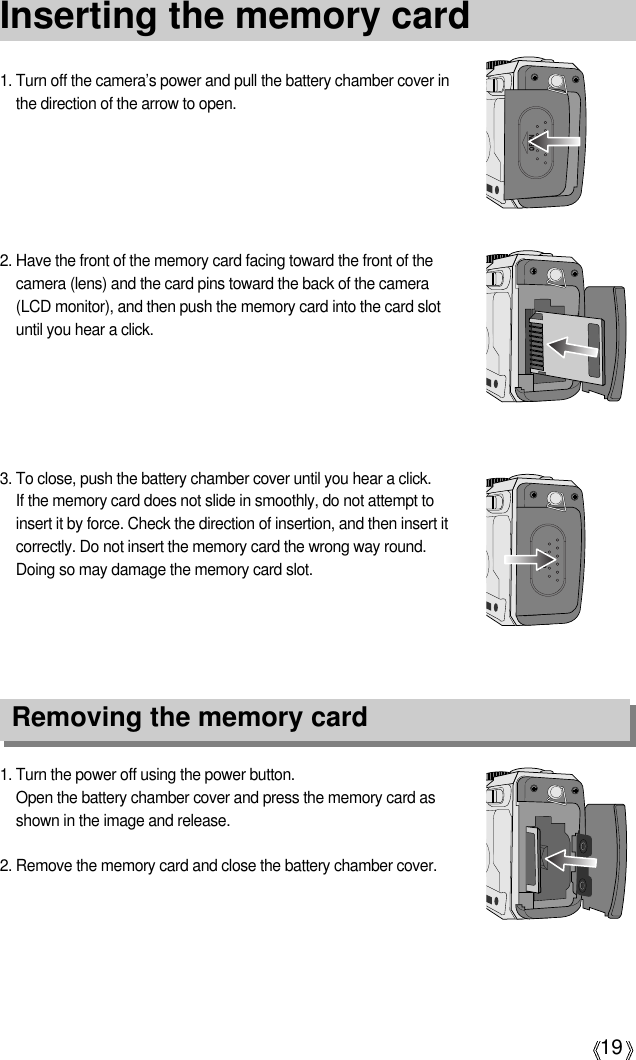 19Inserting the memory card1. Turn the power off using the power button.Open the battery chamber cover and press the memory card asshown in the image and release.2. Remove the memory card and close the battery chamber cover.3. To close, push the battery chamber cover until you hear a click. If the memory card does not slide in smoothly, do not attempt toinsert it by force. Check the direction of insertion, and then insert itcorrectly. Do not insert the memory card the wrong way round.Doing so may damage the memory card slot.2. Have the front of the memory card facing toward the front of thecamera (lens) and the card pins toward the back of the camera(LCD monitor), and then push the memory card into the card slotuntil you hear a click.1. Turn off the camera’s power and pull the battery chamber cover inthe direction of the arrow to open.Removing the memory card