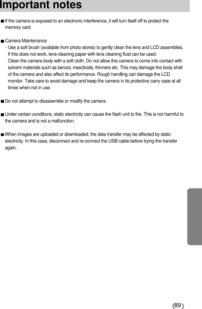 89Important notesIf the camera is exposed to an electronic interference, it will turn itself off to protect thememory card.Camera Maintenance- Use a soft brush (available from photo stores) to gently clean the lens and LCD assemblies.If this does not work, lens-cleaning paper with lens cleaning fluid can be used.Clean the camera body with a soft cloth. Do not allow this camera to come into contact withsolvent materials such as benzol, insecticide, thinners etc. This may damage the body shellof the camera and also affect its performance. Rough handling can damage the LCDmonitor. Take care to avoid damage and keep the camera in its protective carry case at alltimes when not in use.Do not attempt to disassemble or modify the camera.Under certain conditions, static electricity can cause the flash unit to fire. This is not harmful tothe camera and is not a malfunction.When images are uploaded or downloaded, the data transfer may be affected by staticelectricity. In this case, disconnect and re-connect the USB cable before trying the transferagain.