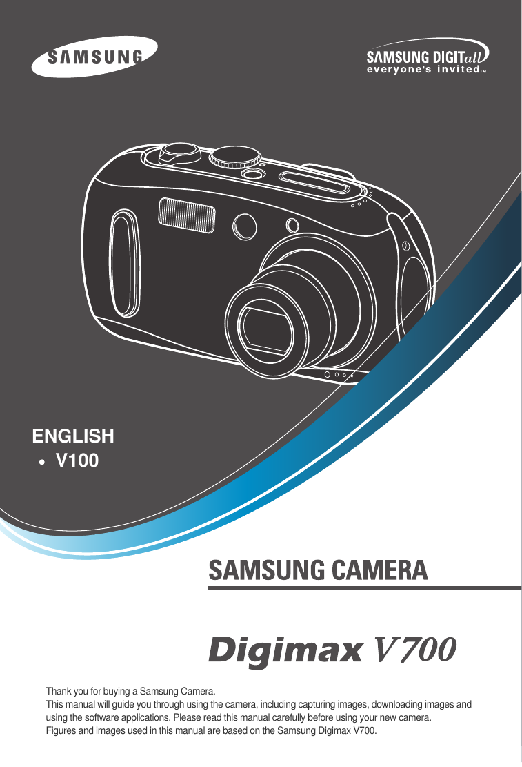 Thank you for buying a Samsung Camera.This manual will guide you through using the camera, including capturing images, downloading images andusing the software applications. Please read this manual carefully before using your new camera.Figures and images used in this manual are based on the Samsung Digimax V700.ENGLISHV100