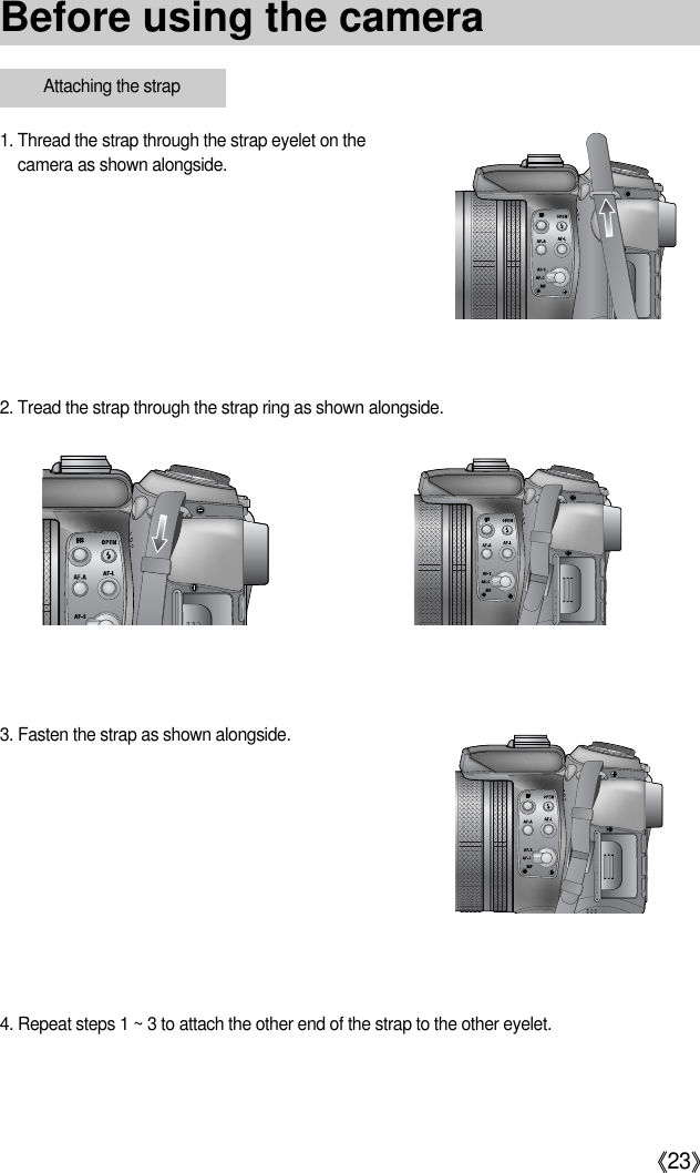 《23》1. Thread the strap through the strap eyelet on thecamera as shown alongside.3. Fasten the strap as shown alongside.4. Repeat steps 1 ~ 3 to attach the other end of the strap to the other eyelet.2. Tread the strap through the strap ring as shown alongside.Attaching the strapBefore using the camera