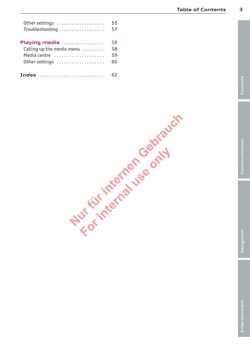 3Table of ContentsControlsCommunicationNavigationEntertainmentOther settings  . . . . . . . . . . . . . . . . . . . 55Troubleshooting . . . . . . . . . . . . . . . . . . 57Playing media  . . . . . . . . . . . . . . . . . 58Calling up the media menu  . . . . . . . . . 58Media centre  . . . . . . . . . . . . . . . . . . . . 59Other settings  . . . . . . . . . . . . . . . . . . . 60Index  . . . . . . . . . . . . . . . . . . . . . . . . . . 622  Titel oder Name, Abteilung, Datum 