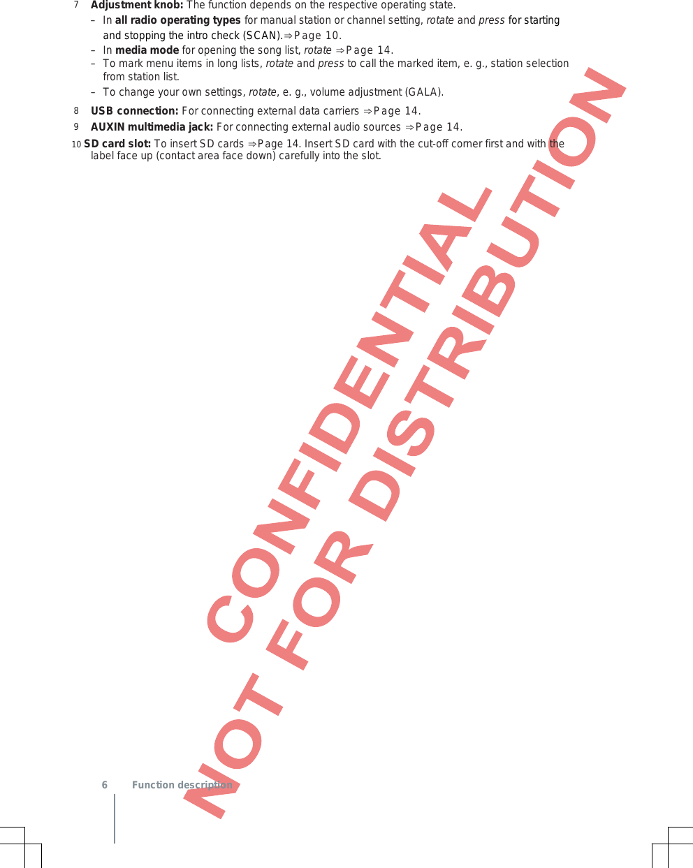 7  Adjustment knob: The function depends on the respective operating state. –In all radio operating types for manual station or channel setting, rotate and press for startingand stopping the intro check (SCAN).⇒Page 10.–In media mode for opening the song list, rotate ⇒Page 14.–To mark menu items in long lists, rotate and press to call the marked item, e. g., station selectionfrom station list.–To change your own settings, rotate, e. g., volume adjustment (GALA).8  USB connection: For connecting external data carriers ⇒Page 14. 9  AUXIN multimedia jack: For connecting external audio sources ⇒Page 14. 10 SD card slot: To insert SD cards ⇒Page 14. Insert SD card with the cut-off corner first and with the label face up (contact area face down) carefully into the slot.  6  Function description 