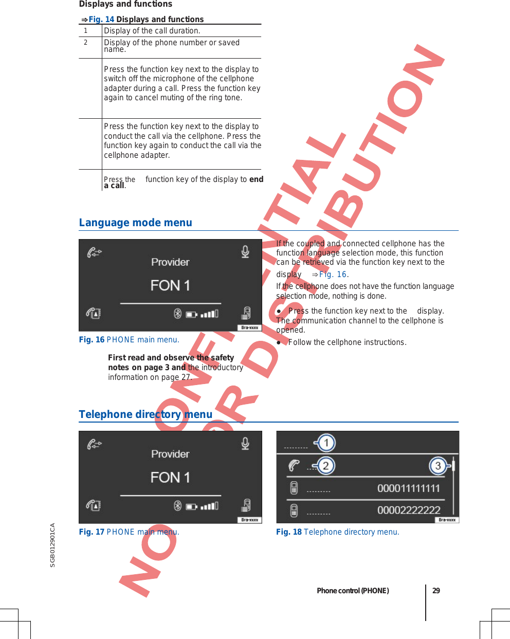 fo  SGB012901CA Displays and functions ⇒Fig. 14 Displays and functions 1  Display of the call duration. 2  Display of the phone number or saved name. Press the function key next to the display to switch off the microphone of the cellphone adapter during a call. Press the function key again to cancel muting of the ring tone. Press the function key next to the display to conduct the call via the cellphone. Press the function key again to conduct the call via the cellphone adapter. Press the   function key of the display to end a call. Language mode menu Fig. 16 PHONE main menu. First read and observe the safety notes on page 3 and the introductory information on page 27. If the coupled and connected cellphone has the function language selection mode, this function can be retrieved via the function key next to the display  ⇒Fig. 16. If the cellphone does not have the function language selection mode, nothing is done. ●Press the function key next to the  display.The communication channel to the cellphone is opened. ●Follow the cellphone instructions.  Telephone directory menu Fig. 17 PHONE main menu. Fig. 18 Telephone directory menu.  Phone control (PHONE) 29 