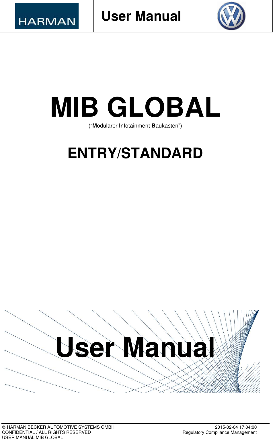           User Manual    HARMAN BECKER AUTOMOTIVE SYSTEMS GMBH    2015-02-04 17:04:00 CONFIDENTIAL / ALL RIGHTS RESERVED     Regulatory Compliance Management USER MANUAL MIB GLOBAL     MIB GLOBAL (“Modularer Infotainment Baukasten”)   ENTRY/STANDARD                       User Manual      