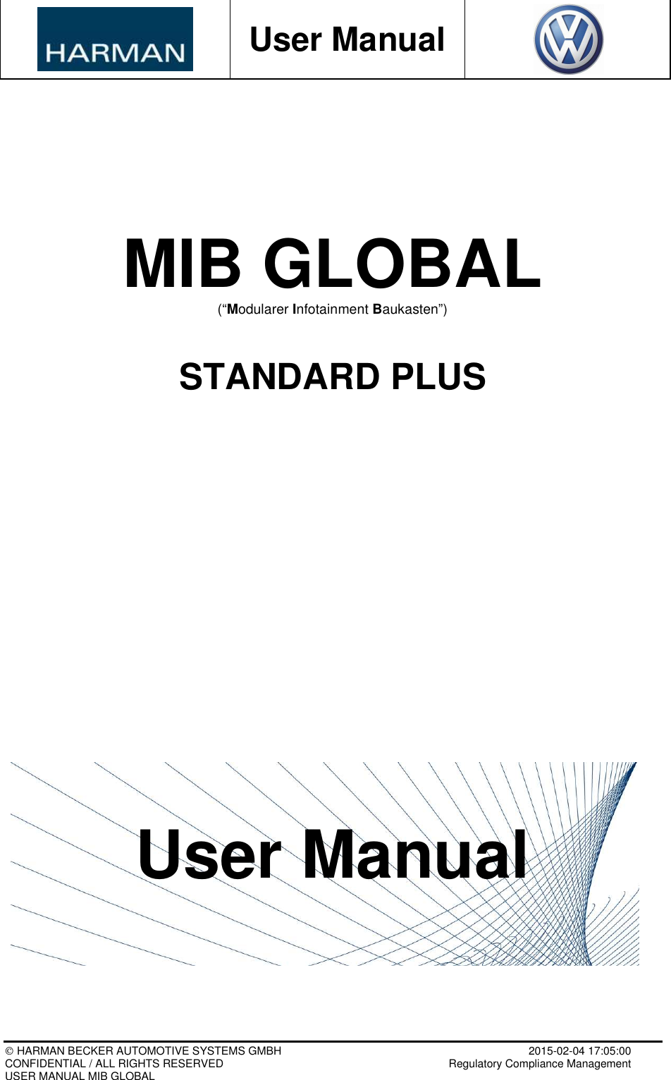           User Manual    HARMAN BECKER AUTOMOTIVE SYSTEMS GMBH    2015-02-04 17:05:00 CONFIDENTIAL / ALL RIGHTS RESERVED     Regulatory Compliance Management USER MANUAL MIB GLOBAL     MIB GLOBAL (“Modularer Infotainment Baukasten”)   STANDARD PLUS                       User Manual      