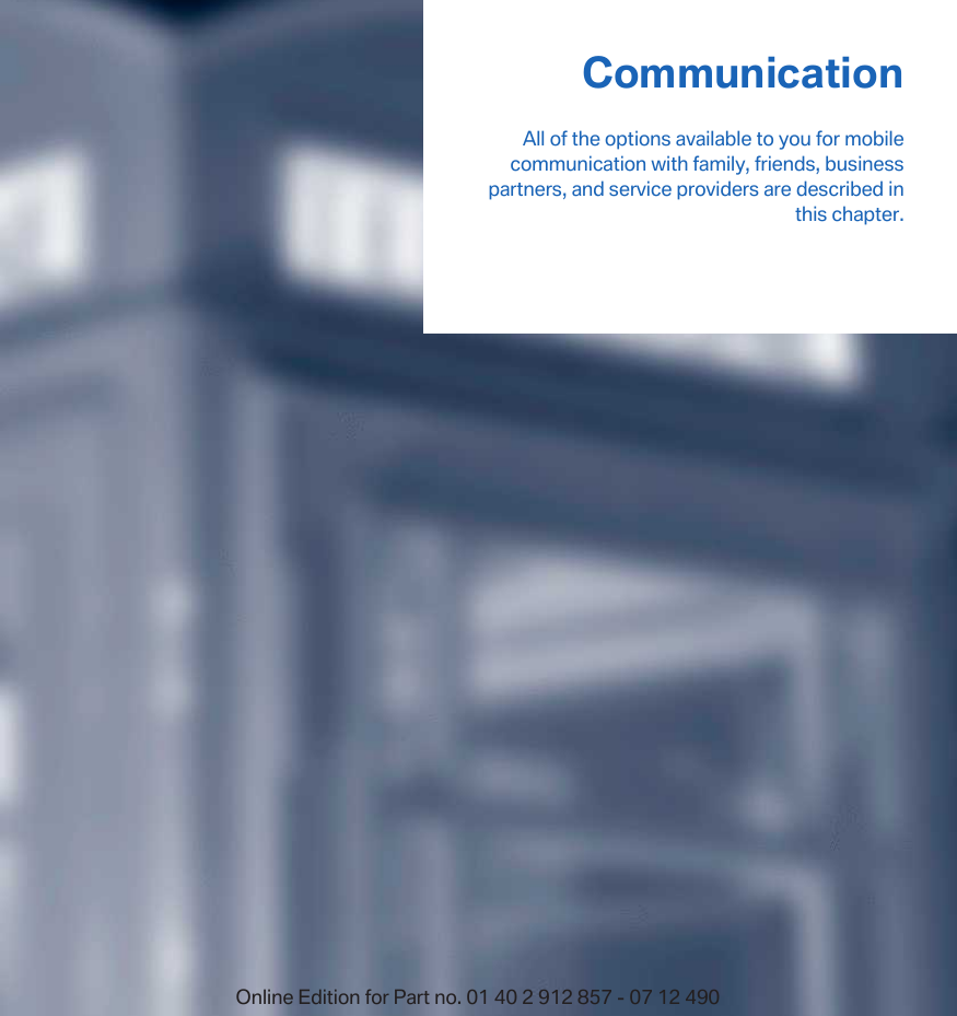 CommunicationAll of the options available to you for mobilecommunication with family, friends, businesspartners, and service providers are described inthis chapter.Online Edition for Part no. 01 40 2 912 857 - 07 12 490