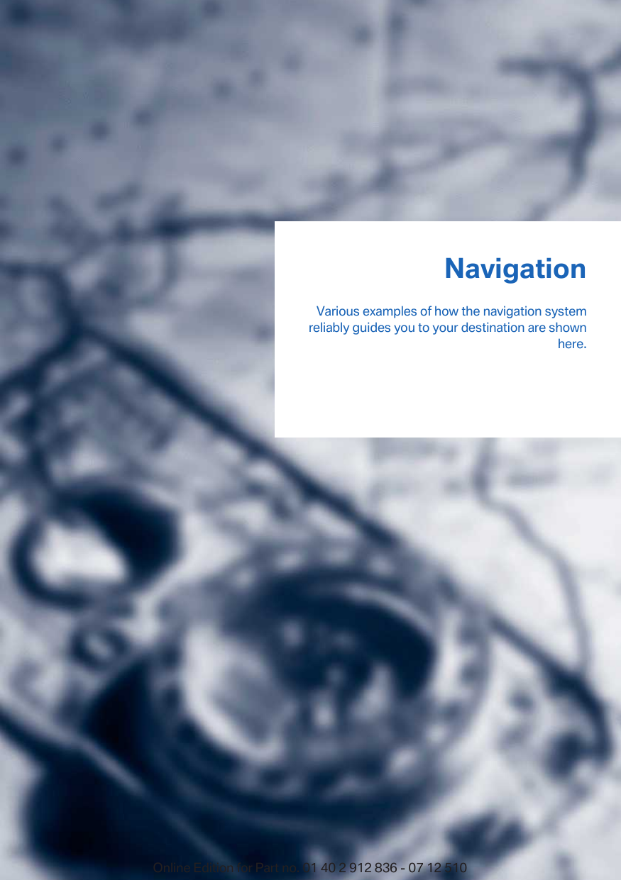 NavigationVarious examples of how the navigation systemreliably guides you to your destination are shownhere.Online Edition for Part no. 01 40 2 912 836 - 07 12 510