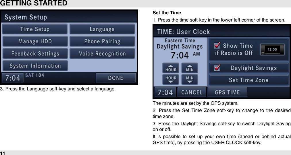 3. Press the Language soft-key and select a language.Set the Time1. Press the time soft-key in the lower left corner of the screen.The minutes are set by the GPS system. 2.  Press  the  Set  Time  Zone  soft-key  to  change  to  the  desired time zone. 3.  Press the  Daylight  Savings soft-key  to  switch  Daylight  Saving on or off.It  is  possible  to  set  up  your  own  time  (ahead  or  behind  actual GPS time), by pressing the USER CLOCK soft-key.GETTING STARTED11