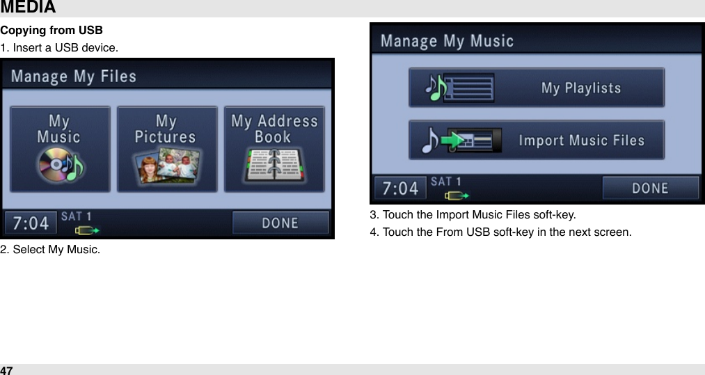 Copying from USB1. Insert a USB device.2. Select My Music.3. Touch the Import Music Files soft-key. 4. Touch the From USB soft-key in the next screen.MEDIA47