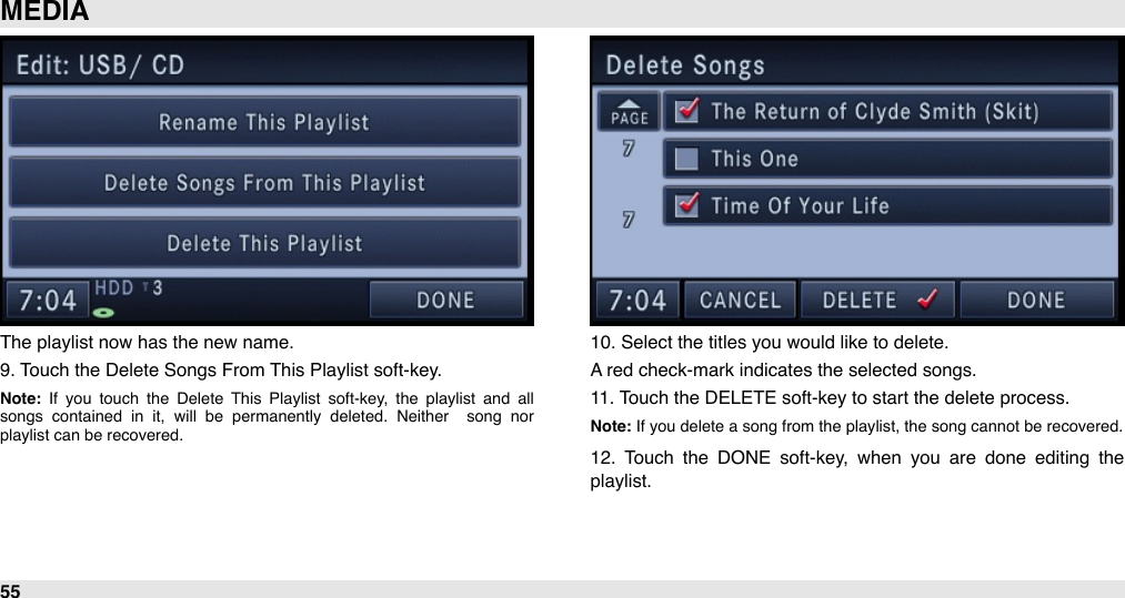 The playlist now has the new name.9. Touch the Delete Songs From This Playlist soft-key.Note:  If  you  touch  the  Delete  This  Playlist  soft-key,  the  playlist  and  all songs  contained  in  it,  will  be  permanently  deleted.  Neither   song  nor playlist can be recovered.10. Select the titles you would like to delete.A red check-mark indicates the selected songs.11. Touch the DELETE soft-key to start the delete process.Note: If you delete a song from the playlist, the song cannot be recovered. 12.  Touch  the  DONE  soft-key,  when  you  are  done  editing  the playlist.MEDIA55