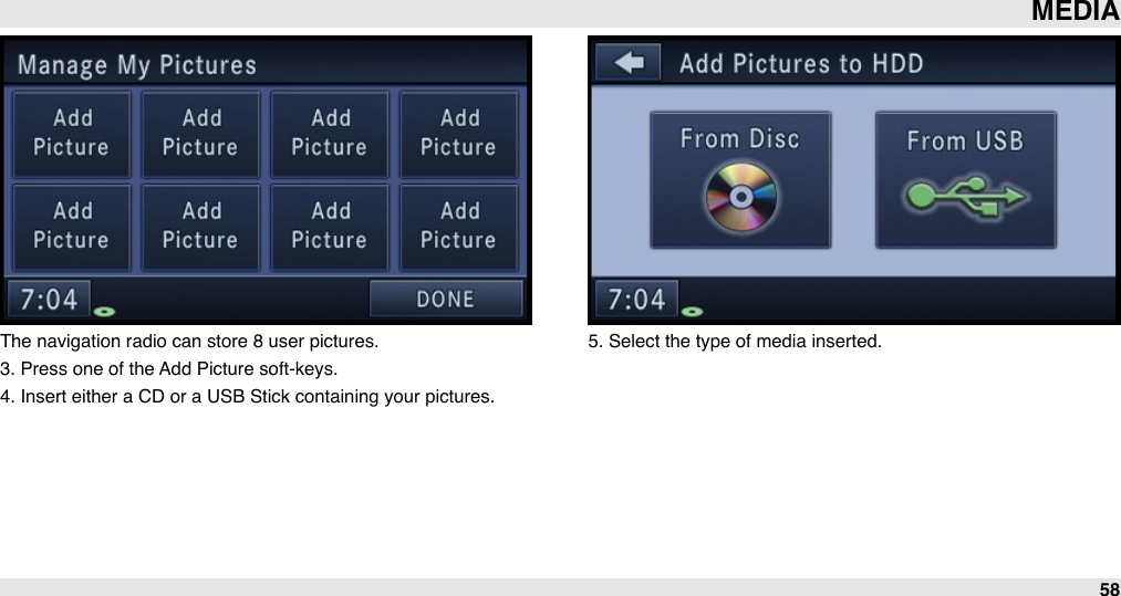 The navigation radio can store 8 user pictures. 3. Press one of the Add Picture soft-keys.4. Insert either a CD or a USB Stick containing your pictures.5. Select the type of media inserted.MEDIA58