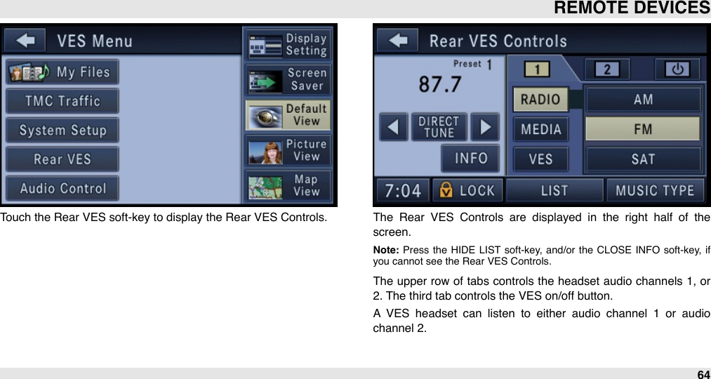 Touch the Rear VES soft-key to display the Rear VES Controls. The  Rear  VES  Controls  are  displayed  in  the  right  half  of  the screen.Note: Press  the  HIDE  LIST soft-key,  and/or the  CLOSE  INFO soft-key,  if you cannot see the Rear VES Controls.The  upper  row of  tabs  controls the  headset audio channels 1, or 2. The third tab controls the VES on/off button. A  VES  headset  can  listen  to  either  audio  channel  1  or  audio channel 2.REMOTE DEVICES64