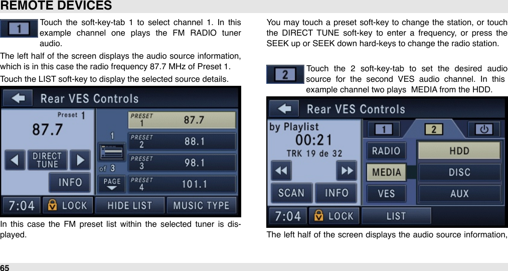 Touch  the  soft-key-tab  1  to  select  channel  1.  In  this example  channel  one  plays  the  FM  RADIO  tuner audio.The  left half  of the  screen displays the  audio  source information, which is in this case the radio frequency 87.7 MHz of Preset 1.Touch the LIST soft-key to display the selected source details.In  this case  the  FM  preset  list  within  the  selected  tuner  is  dis-played. You  may  touch  a preset  soft-key to  change  the  station,  or  touch the  DIRECT  TUNE  soft-key  to  enter  a  frequency,  or  press  the SEEK up or SEEK down hard-keys to change the radio station.Touch  the  2  soft-key-tab  to  set  the  desired  audio source  for  the  second  VES  audio  channel.  In  this example channel two plays  MEDIA from the HDD.The  left half  of the  screen displays the  audio  source information, REMOTE DEVICES65