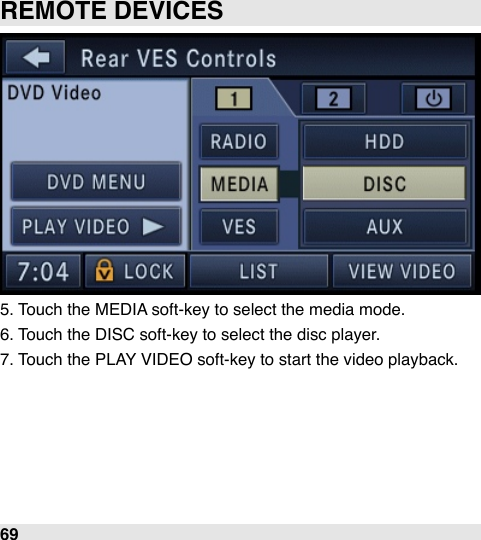 5. Touch the MEDIA soft-key to select the media mode.6. Touch the DISC soft-key to select the disc player.7. Touch the PLAY VIDEO soft-key to start the video playback.REMOTE DEVICES69