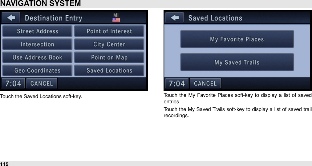 Touch the Saved Locations soft-key. Touch  the  My Favorite  Places soft-key to  display a list of  saved entries.Touch the My Saved Trails soft-key to display a list of saved trail recordings.NAVIGATION SYSTEM115