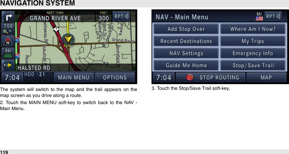 The  system  will  switch  to the  map  and  the  trail  appears  on  the map screen as you drive along a route.2.  Touch  the  MAIN  MENU  soft-key  to  switch  back to  the  NAV  - Main Menu.3. Touch the Stop/Save Trail soft-key. NAVIGATION SYSTEM119