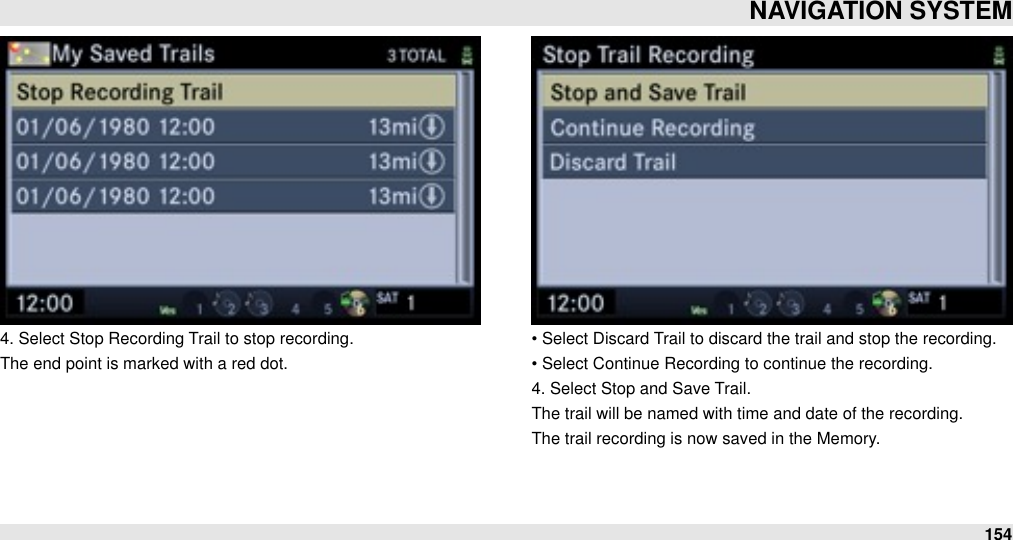 4. Select Stop Recording Trail to stop recording. The end point is marked with a red dot.• Select Discard Trail to discard the trail and stop the recording.• Select Continue Recording to continue the recording.4. Select Stop and Save Trail.The trail will be named with time and date of the recording.The trail recording is now saved in the Memory.NAVIGATION SYSTEM154