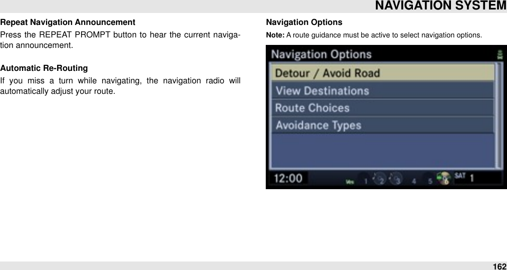 Repeat Navigation AnnouncementPress  the  REPEAT  PROMPT  button to  hear  the  current  naviga-tion announcement.Automatic Re-RoutingIf  you  miss  a  turn  while  navigating,  the  navigation  radio  will automatically adjust your route.Navigation OptionsNote: A route guidance must be active to select navigation options.NAVIGATION SYSTEM162