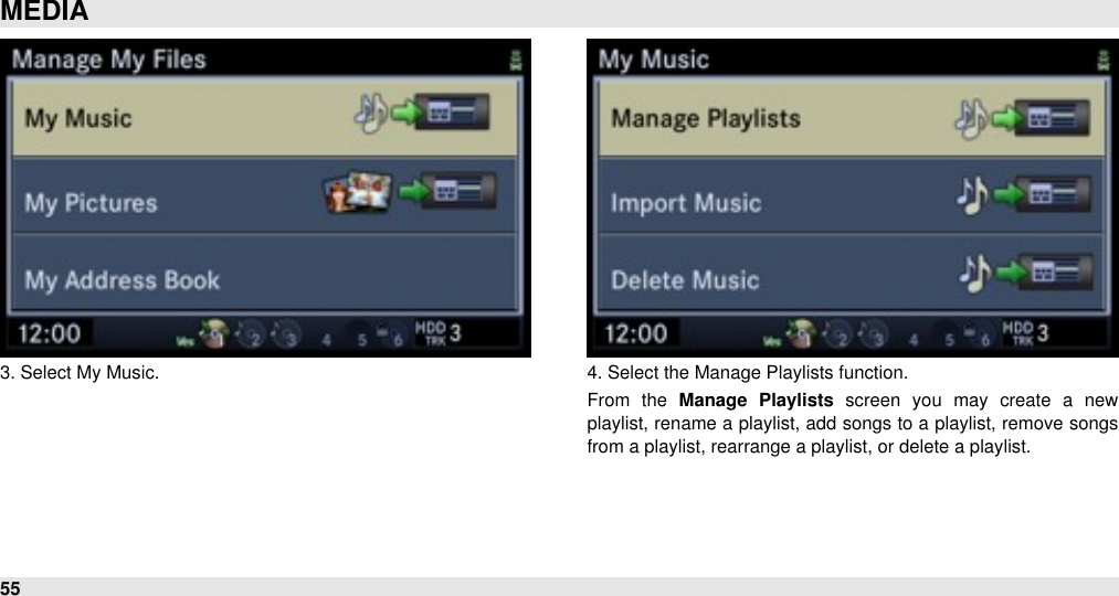 3. Select My Music. 4. Select the Manage Playlists function.From  the  Manage  Playlists  screen  you  may  create  a  new playlist, rename a playlist, add songs to a playlist, remove songs from a playlist, rearrange a playlist, or delete a playlist.MEDIA55