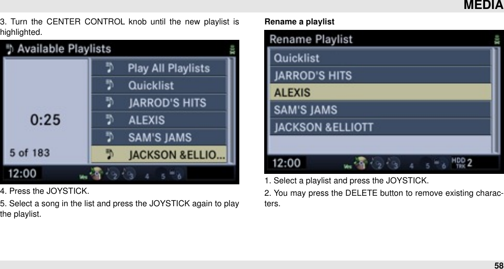 3.  Turn  the  CENTER  CONTROL  knob  until  the  new  playlist  is highlighted.4. Press the JOYSTICK.5. Select a song in the list and press the JOYSTICK again to play the playlist.Rename a playlist1. Select a playlist and press the JOYSTICK.2. You may press the DELETE button to remove existing charac-ters.MEDIA58