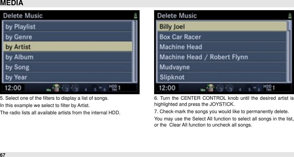 5. Select one of the ﬁlters to display a list of songs.In this example we select to ﬁlter by Artist.The radio lists all available artists from the internal HDD.6.  Turn the  CENTER  CONTROL  knob  until  the  desired artist is highlighted and press the JOYSTICK.7. Check-mark the songs you would like to permanently delete.You may use the Select All  function to  select all songs in the list, or the  Clear All function to uncheck all songs.MEDIA67