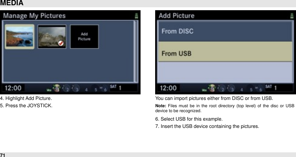 4. Highlight Add Picture.5. Press the JOYSTICK.You can import pictures either from DISC or from USB.Note: Files  must  be  in  the  root  directory  (top  level)  of  the  disc  or  USB device to be recognized.6. Select USB for this example.7. Insert the USB device containing the pictures.MEDIA71
