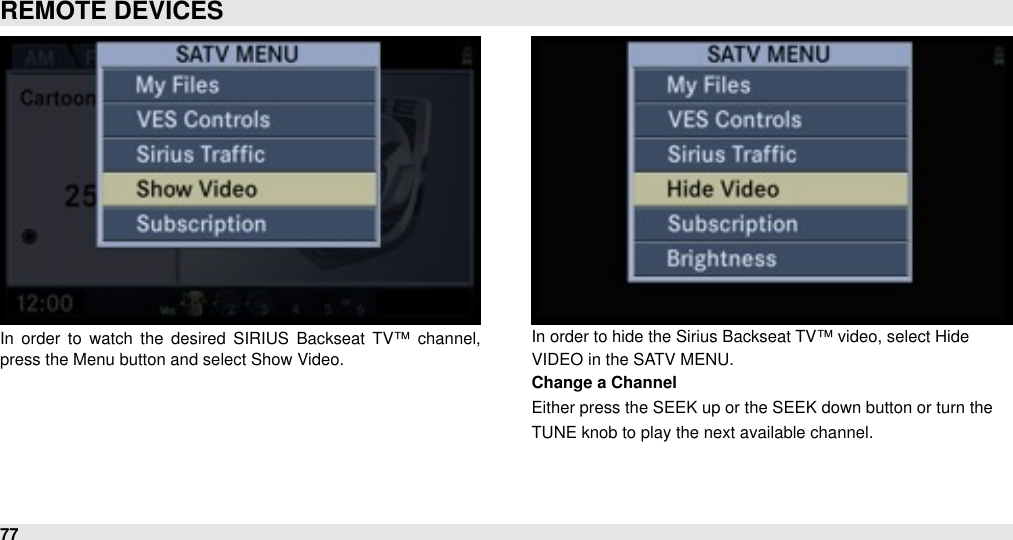 In  order  to  watch  the  desired  SIRIUS  Backseat  TV™  channel, press the Menu button and select Show Video.In order to hide the Sirius Backseat TV™ video, select HideVIDEO in the SATV MENU.Change a ChannelEither press the SEEK up or the SEEK down button or turn theTUNE knob to play the next available channel.REMOTE DEVICES77