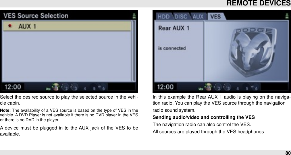 Select the desired source to play the selected source in the vehi-cle cabin. Note: The  availability of  a  VES source  is  based  on  the  type  of  VES  in  the vehicle. A DVD Player is not  available if there is no DVD player in  the  VES or there is no DVD in the player. A device must  be  plugged in  to  the AUX jack of  the  VES to  be available.In  this example the  Rear AUX  1 audio  is playing  on  the  naviga-tion radio. You can play the VES source through the navigationradio sound system.Sending audio/video and controlling the VESThe navigation radio can also control the VES.All sources are played through the VES headphones.REMOTE DEVICES80
