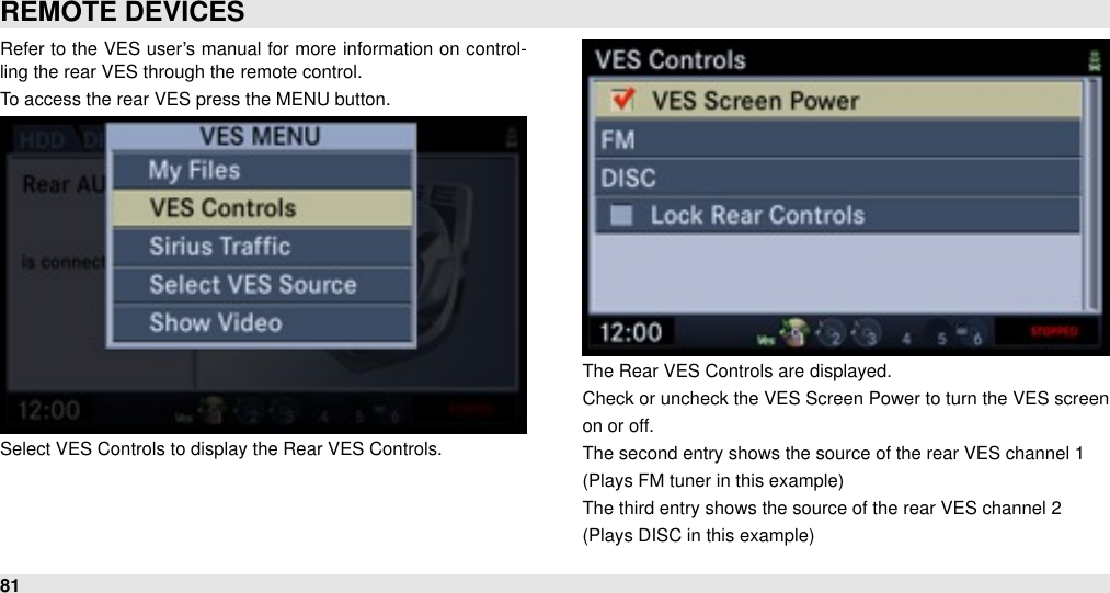 Refer to the  VES user’s manual for more information  on control-ling the rear VES through the remote control.To access the rear VES press the MENU button.Select VES Controls to display the Rear VES Controls.The Rear VES Controls are displayed.Check or uncheck the VES Screen Power to turn the VES screenon or off.The second entry shows the source of the rear VES channel 1(Plays FM tuner in this example)The third entry shows the source of the rear VES channel 2(Plays DISC in this example)REMOTE DEVICES81